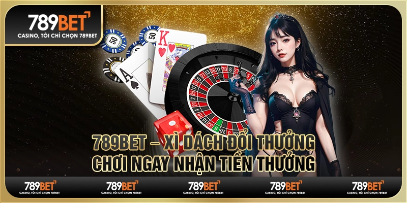 789BET – Xì Dách Đổi Thưởng, Chơi Ngay Nhận Tiền Thưởng